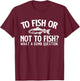 to Fish Or Not to Fish - Fishing Lover Fisherman Angling T-Shirt - T-Shirt | Maroon