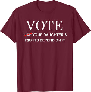 Vote Like Your Daughter's Rights Depend On It T-Shirt - T-Shirt | Maroon