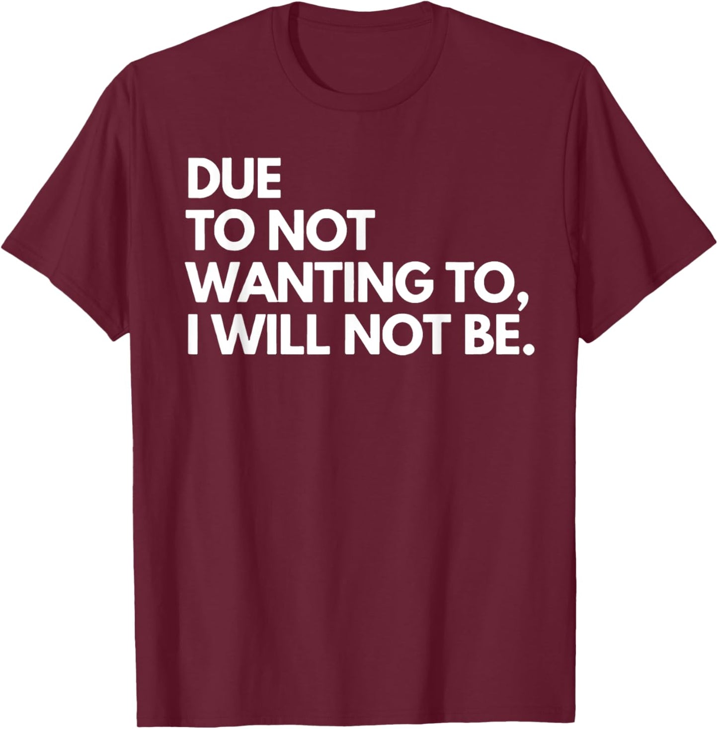 Funny Due To Not Wanting To I Will Not Be - Black - - Small - Letter Print - Birthday - Modern Casual - Sports/Maternity/Traveling T-Shirt - T-Shirt | Maroon