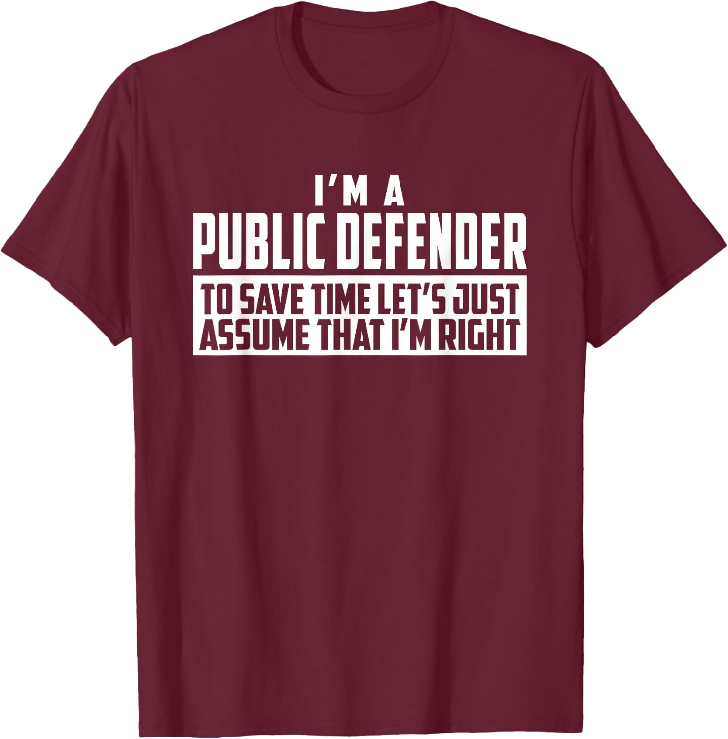 I'm A Public Defender To Save Time Let's Assume I'm Right T-Shirt - T-Shirt | Maroon