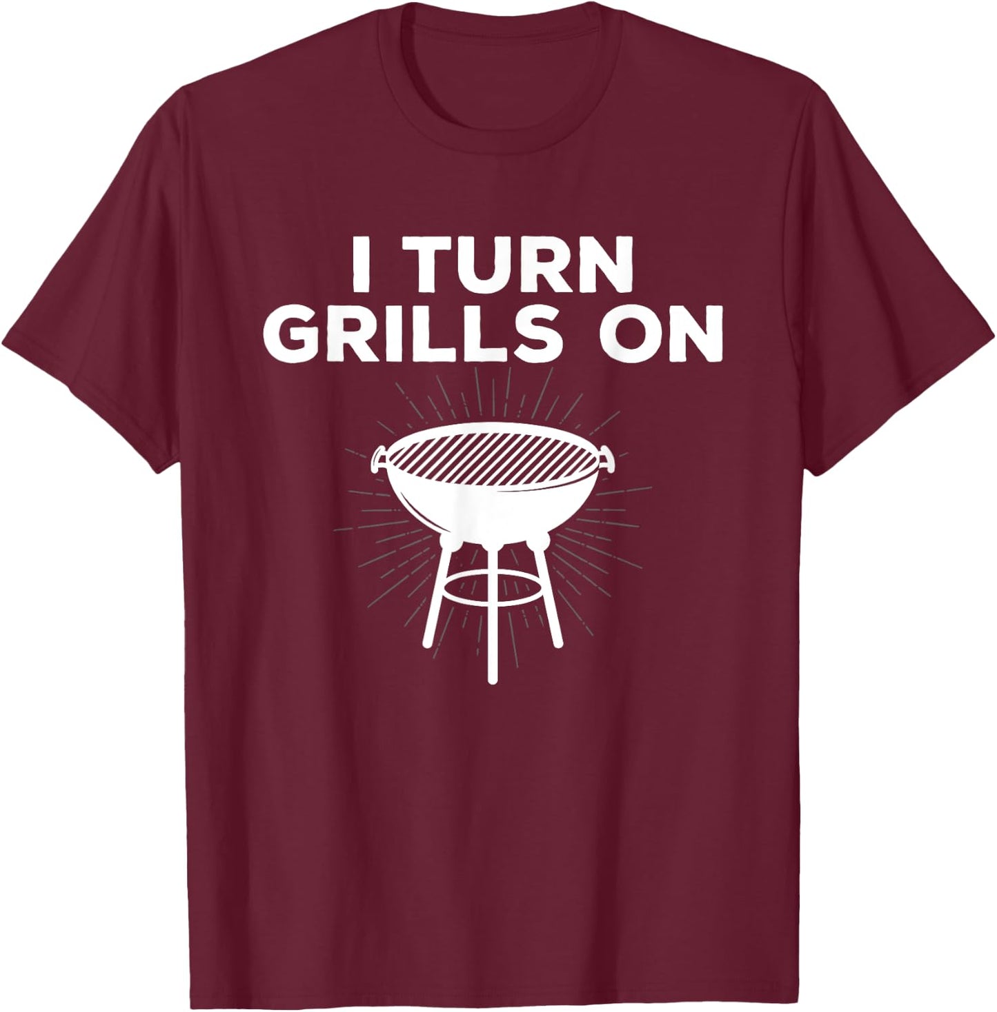Grill Chef Gift I Turn Grills On T-Shirt - T-Shirt | Maroon
