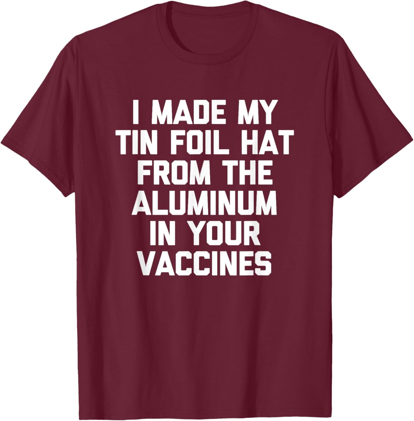 I Made My Tin Foil Hat From The Aluminum In Your Vaccines T-Shirt - T-Shirt | Maroon