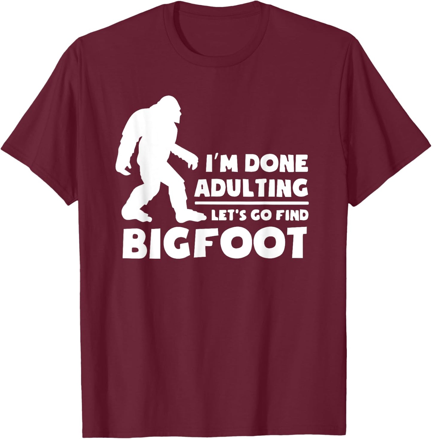 I'm Done Adulting Let's Find Bigfoot, Outdoor, Sasquatch T-Shirt - T-Shirt | Maroon