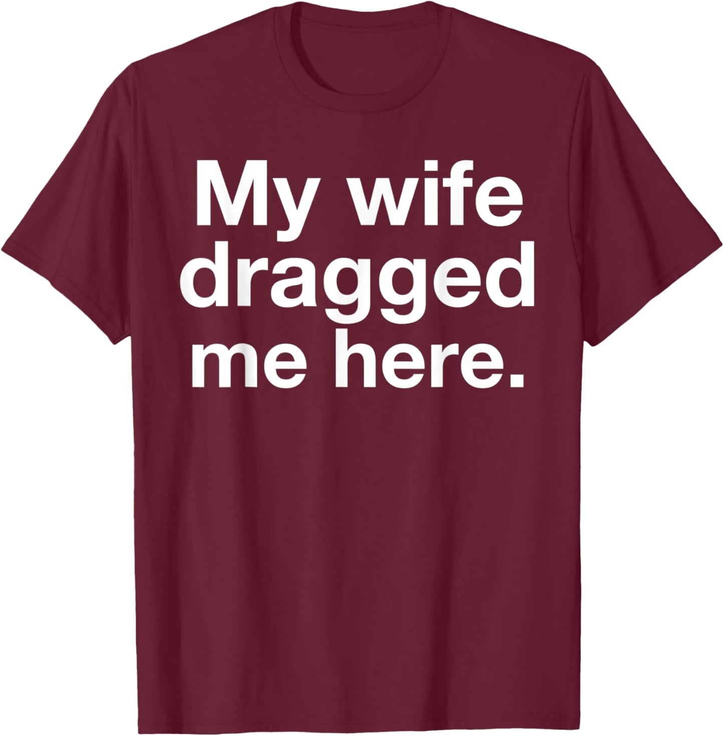 My Wife Dragged Me Here Funny Married Marriage Husband Humor T-Shirt - T-Shirt | Maroon