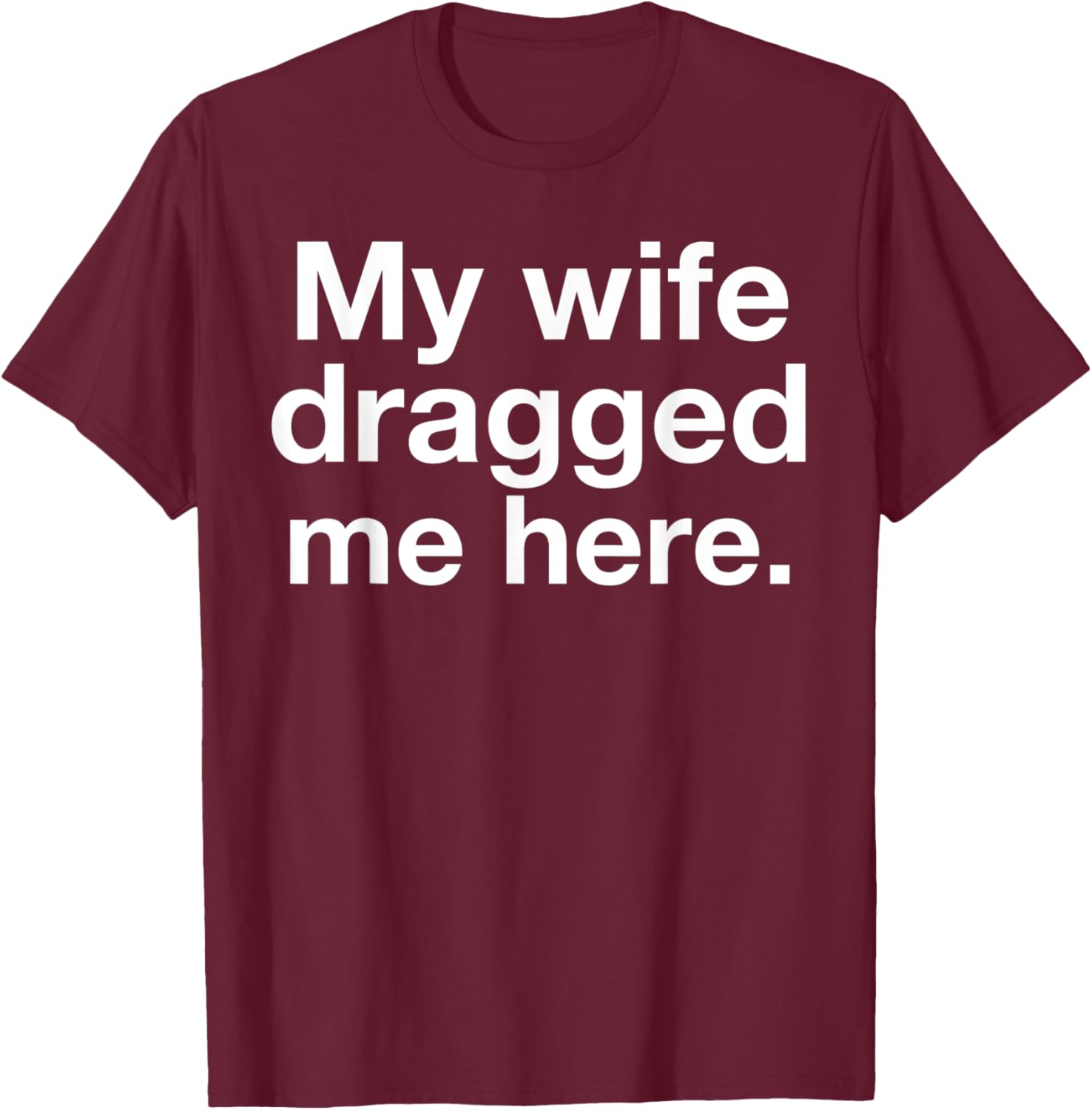 My Wife Dragged Me Here Funny Married Marriage Husband Humor T-Shirt - T-Shirt | Maroon