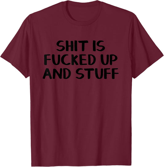 Shit is fucked up and stuff T-Shirt - T-Shirt | Maroon