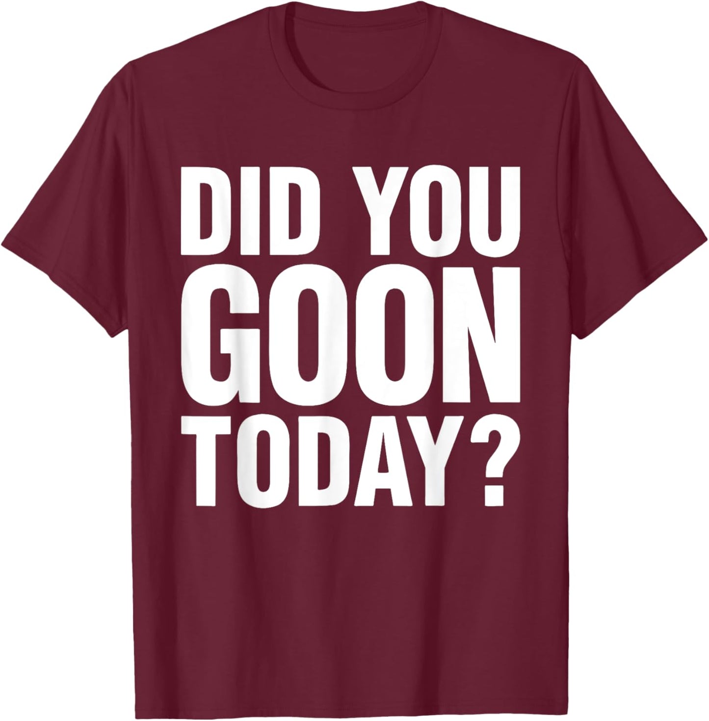 Did You Goon Today Funny Humor Quote , Small, Black T-Shirt - T-Shirt | Maroon