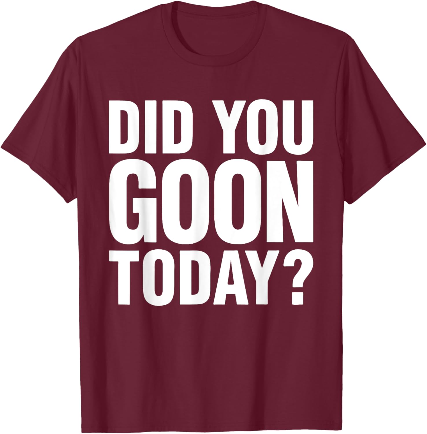 Did You Goon Today Funny Humor Quote , Small, Black T-Shirt - T-Shirt | Maroon