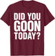 Did You Goon Today Funny Humor Quote , Small, Black T-Shirt - T-Shirt | Maroon