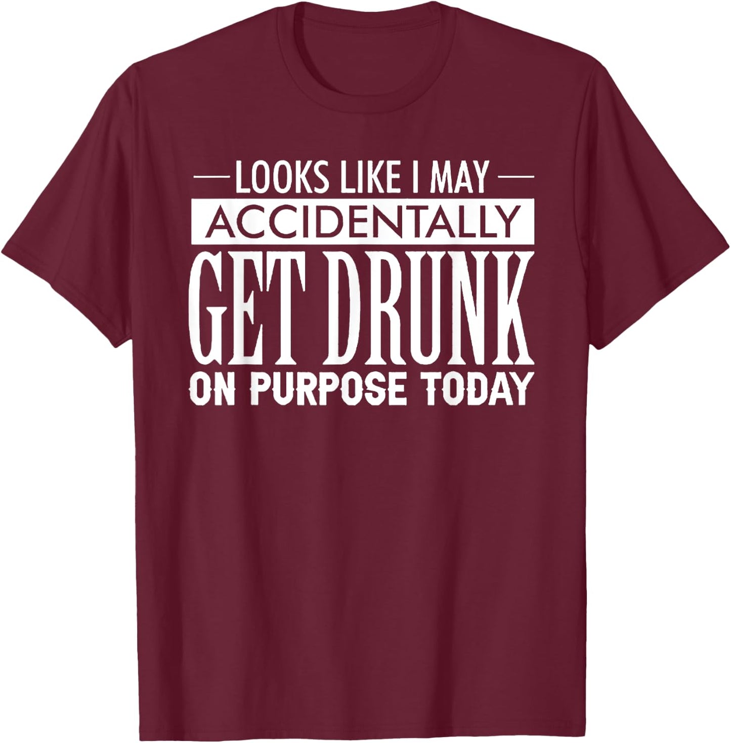 Look Like I May Accidentally Get Drunk On Purpose Today T-Shirt - T-Shirt | Maroon