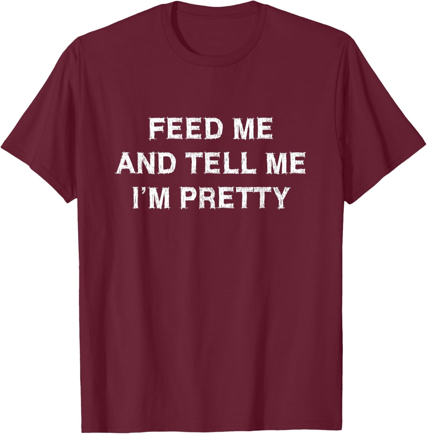 Feed me tell me I m pretty Sarcasm Gift Funny Saying Women T-Shirt - T-Shirt | Maroon