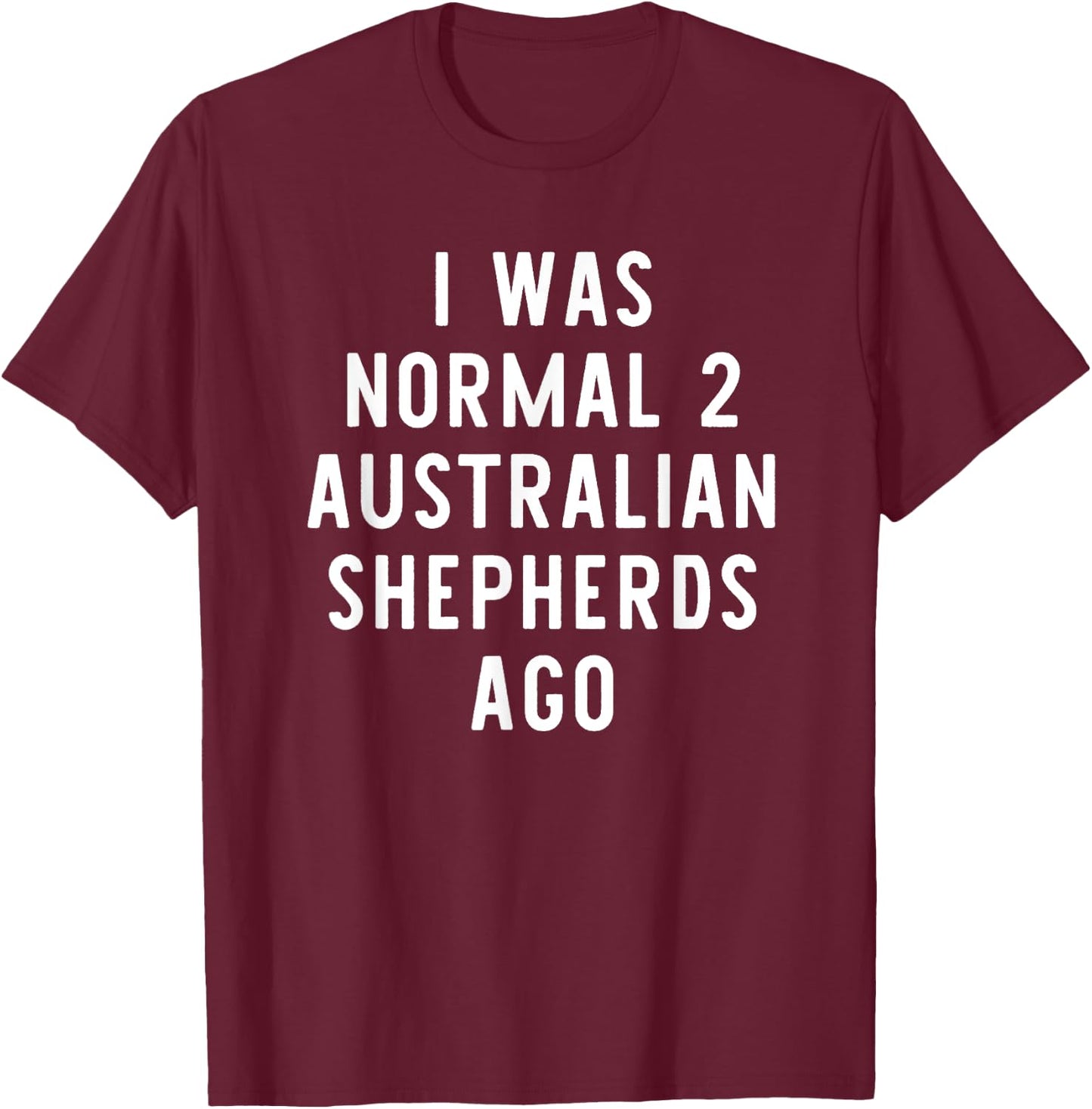 I Was Normal 2 Australian Shepherds Ago Funny Dog Lover Gift Women Girls Kids T-Shirt - T-Shirt | Maroon