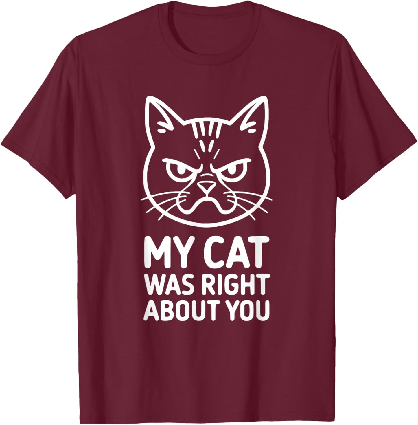 My Cat Was Right About You Cat Lover Statement T-Shirt - T-Shirt | Maroon