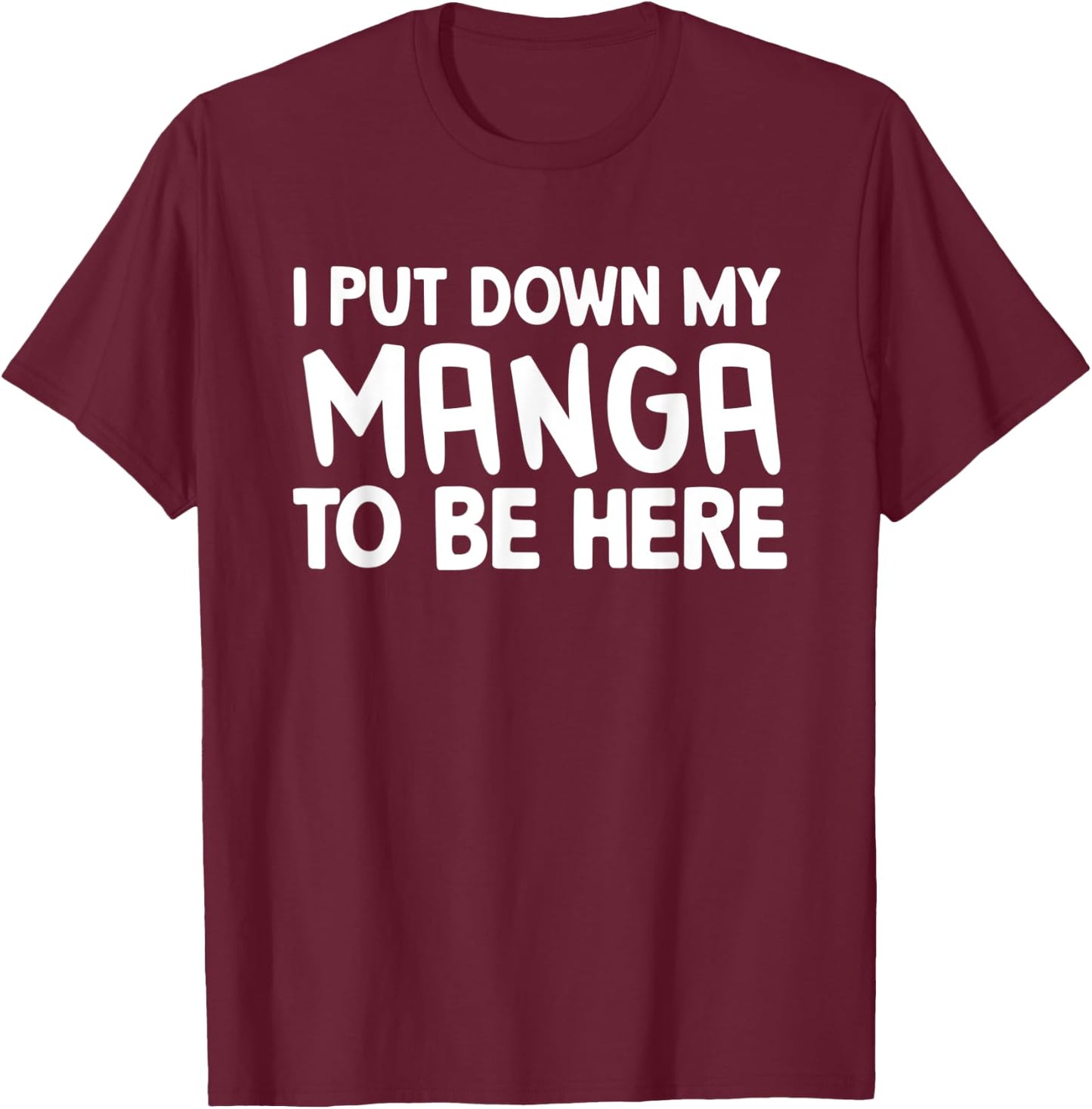 I Put Down My Manga To Be Here T-Shirt - T-Shirt | Maroon