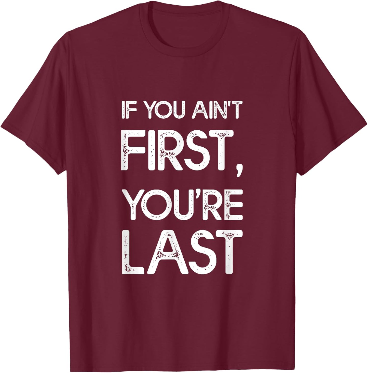 If You Ain't First, You're Last T-Shirt - T-Shirt | Maroon