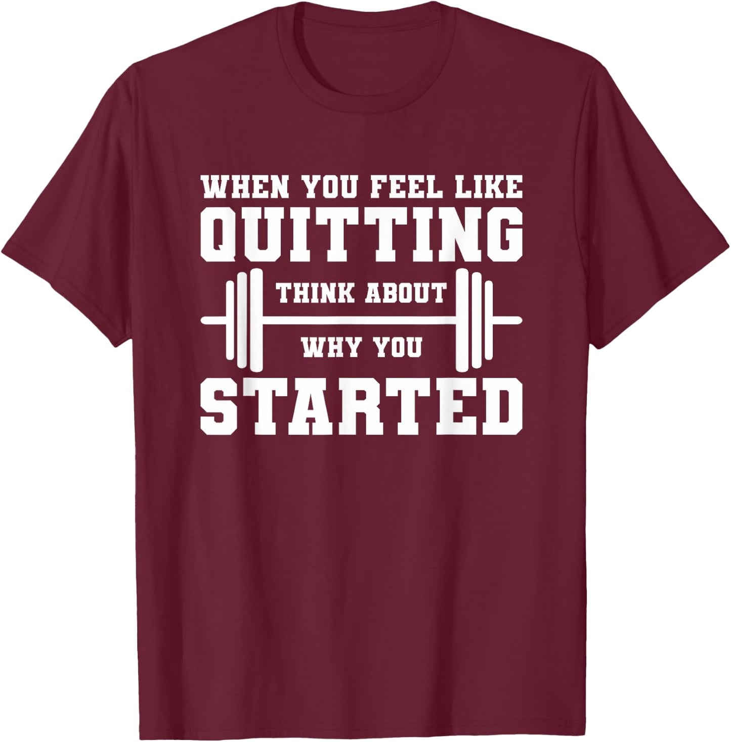 When You Feel Like Quitting Think About Why You Started T-Shirt - T-Shirt | Maroon