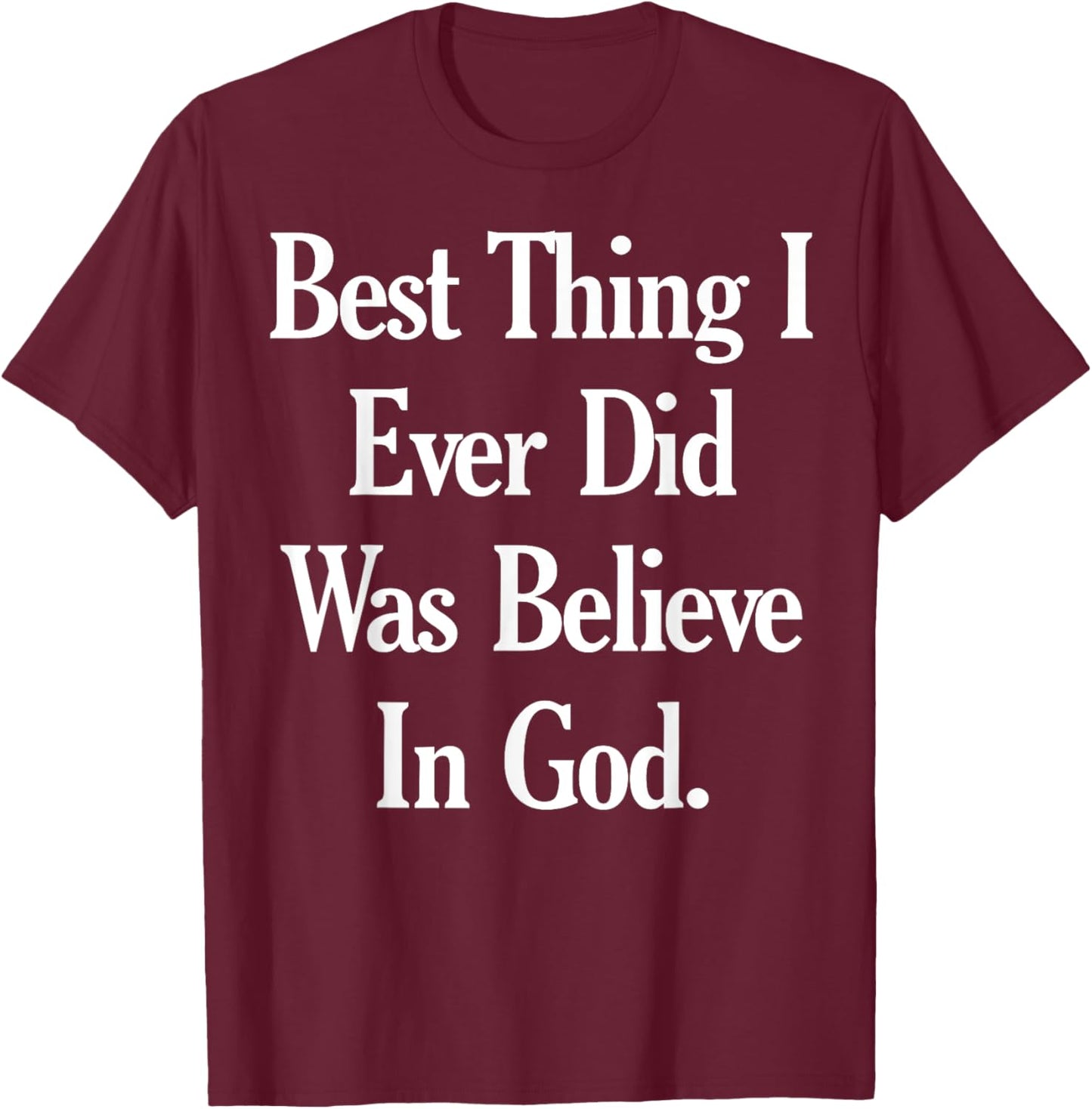 Best Thing I Ever Did Was Believe In God T-Shirt - T-Shirt | Maroon