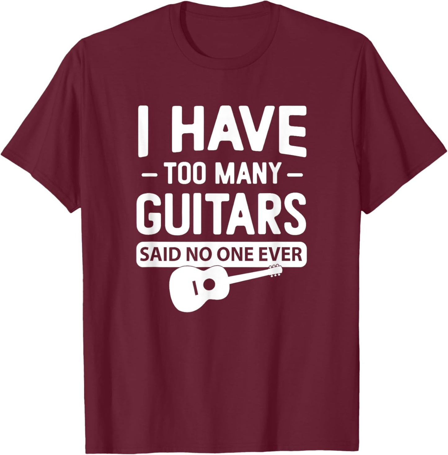 I Have Too Many Guitars Said No One Ever Funny Music Graphic T-Shirt - T-Shirt | Maroon