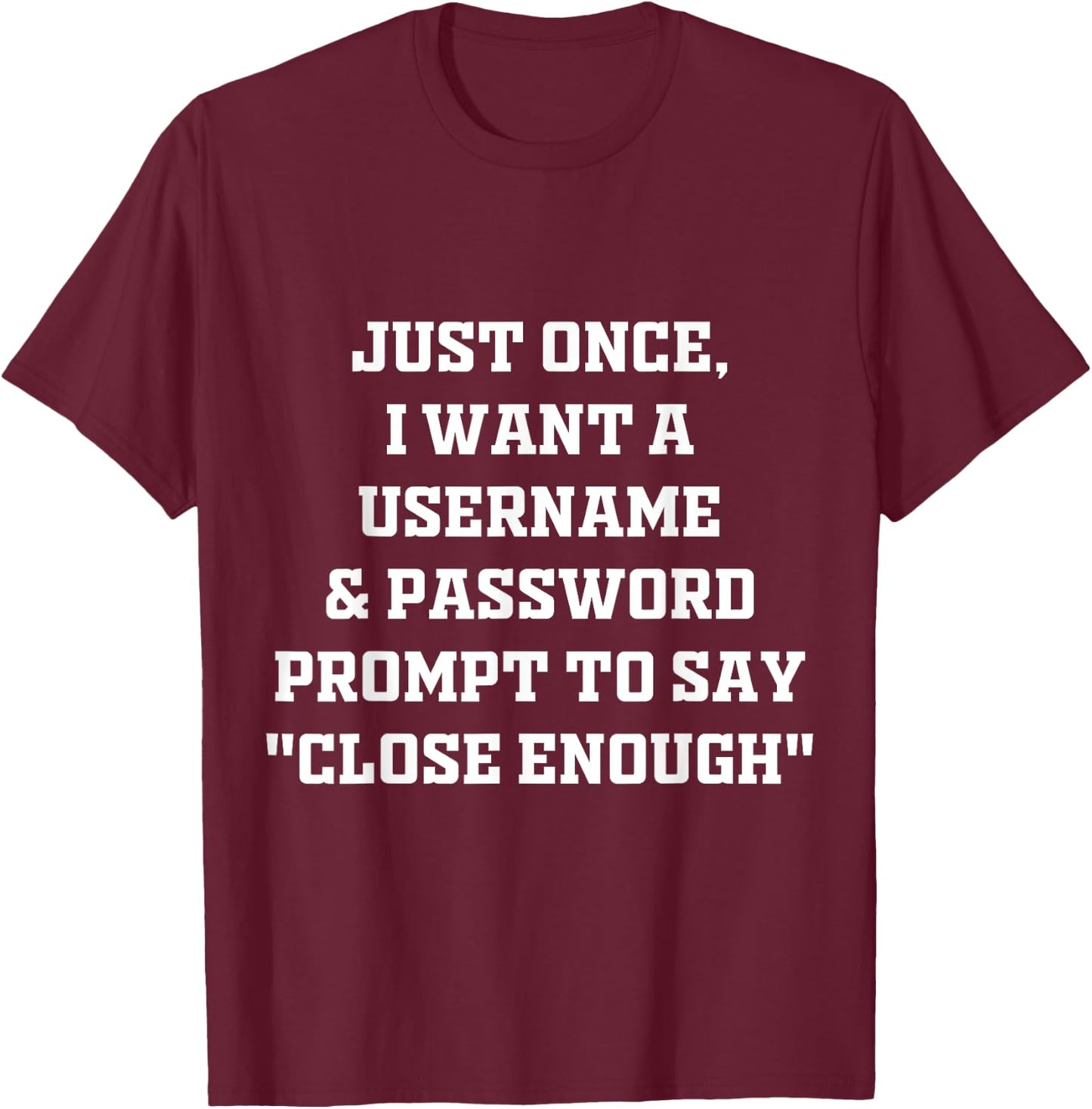 I Want A Username & Password Prompt To Say "Close Enough" T-Shirt - T-Shirt | Maroon