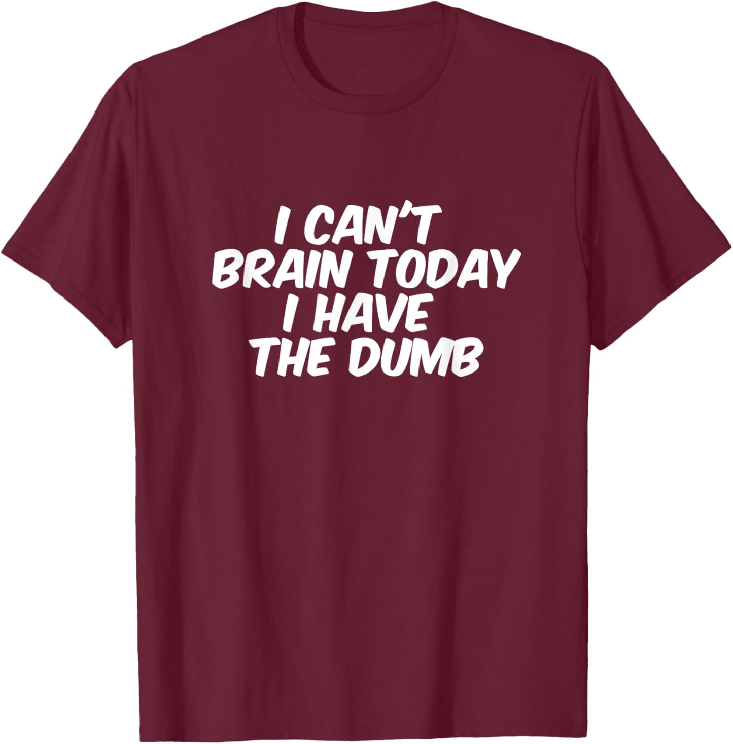 Funny Sarcastic gift I Can't Brain Today I Have The Dumb T-Shirt - T-Shirt | Maroon