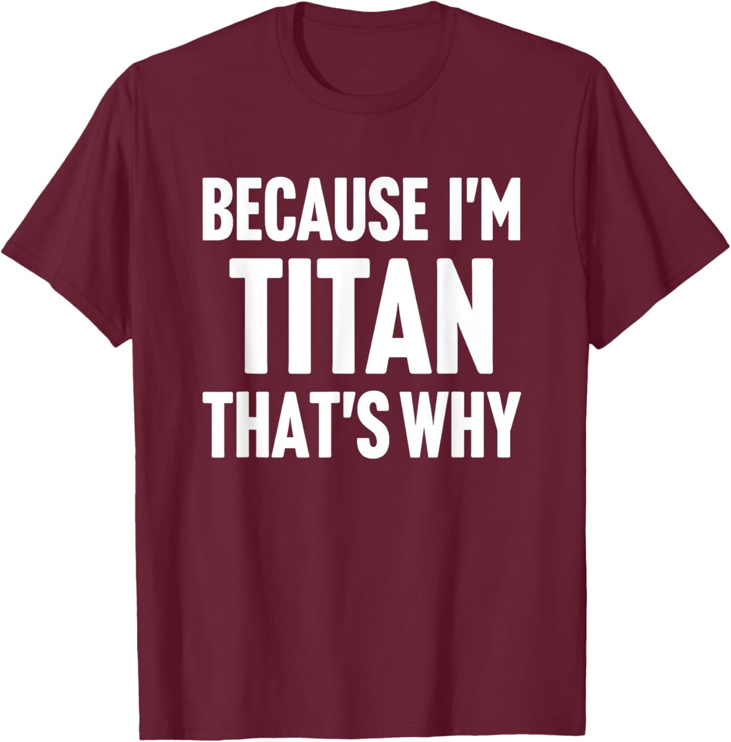 Because I'm Titan That's Why Am Personalized Name T-Shirt - T-Shirt | Maroon
