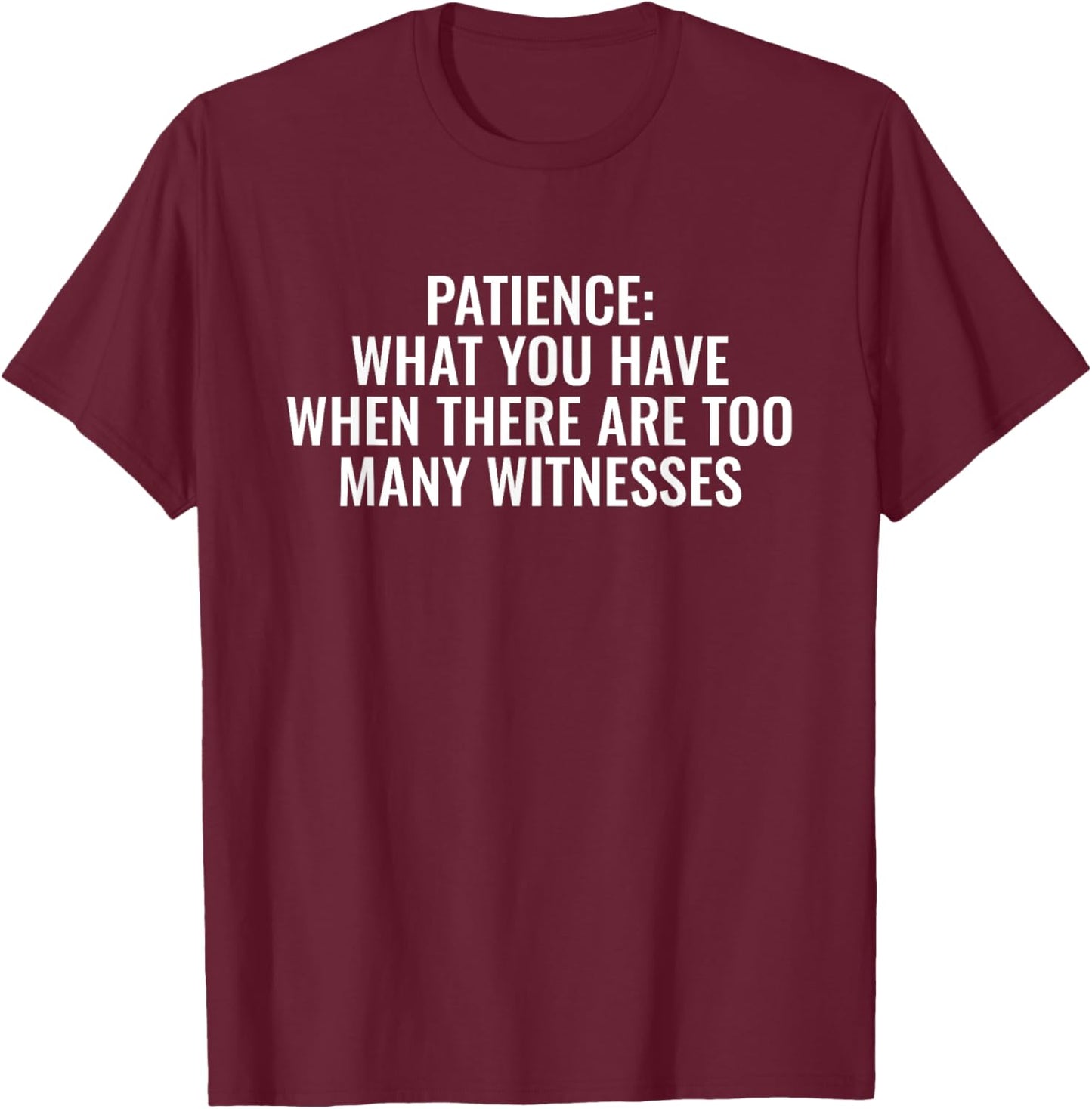Patience What You Have When There Are Too Many Witnesses T-Shirt - T-Shirt | Maroon