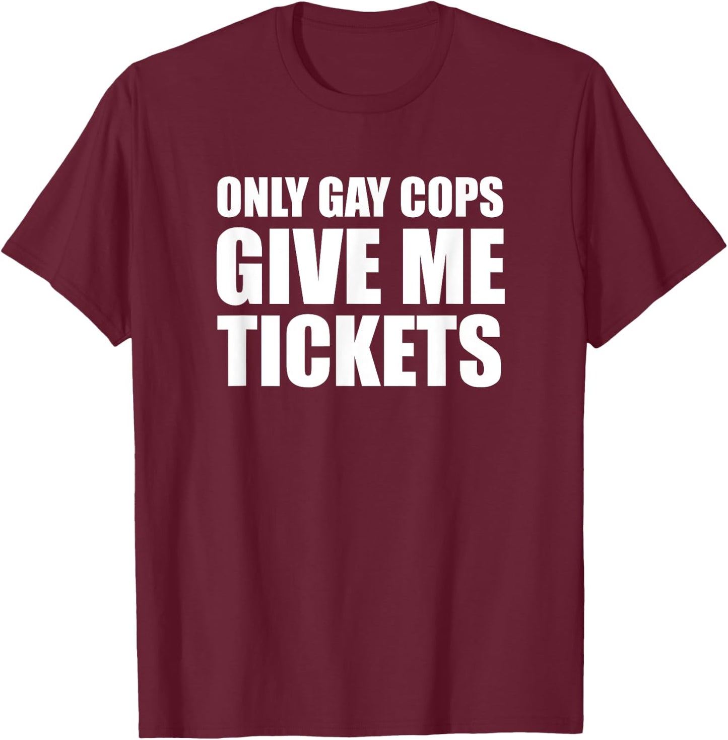 Only Gay Cops Give Me Tickets T-Shirt - T-Shirt | Maroon