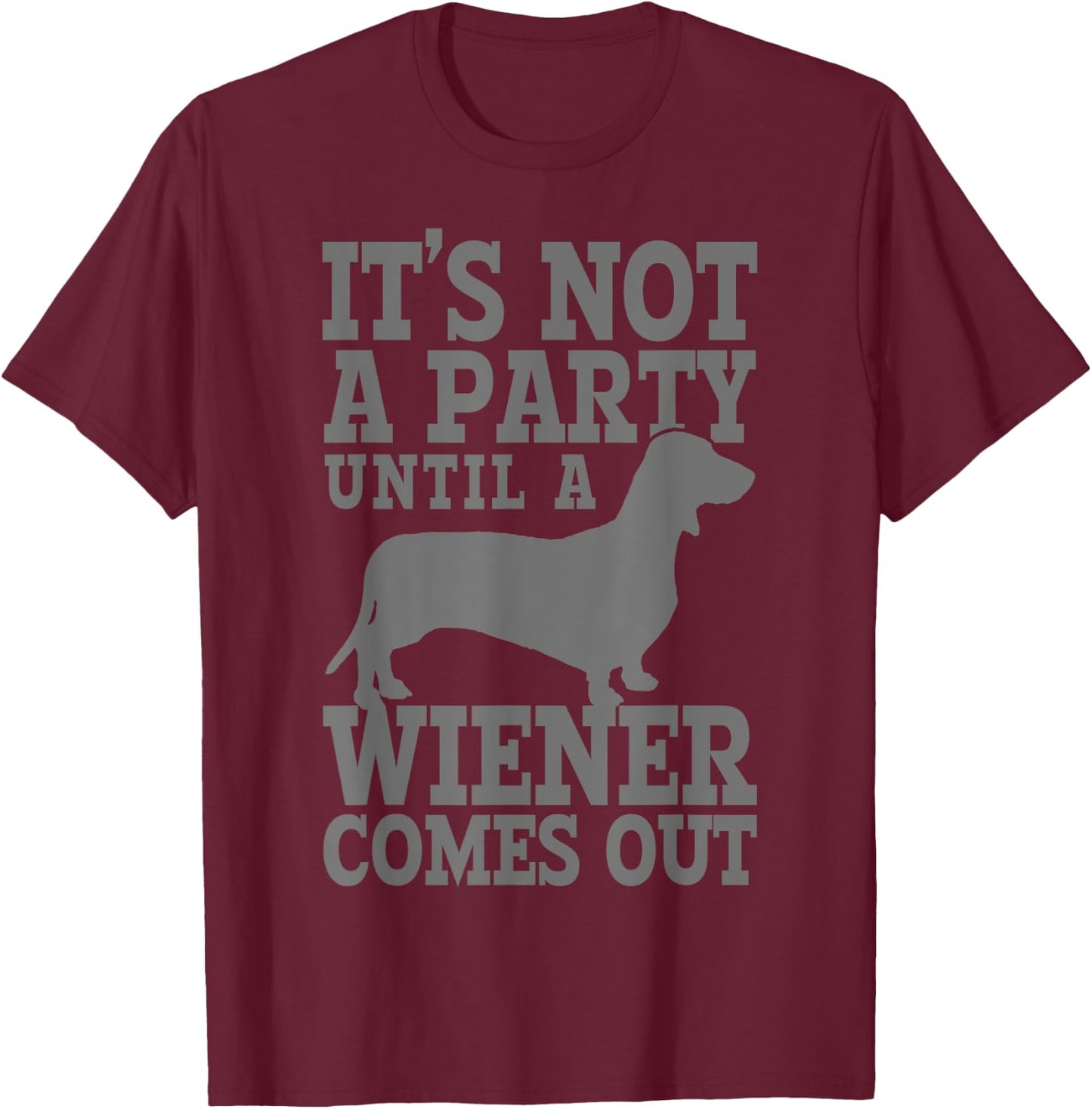 Dachshund It's Not A Party Until A Wiener Comes Out Funny T-Shirt - T-Shirt | Maroon