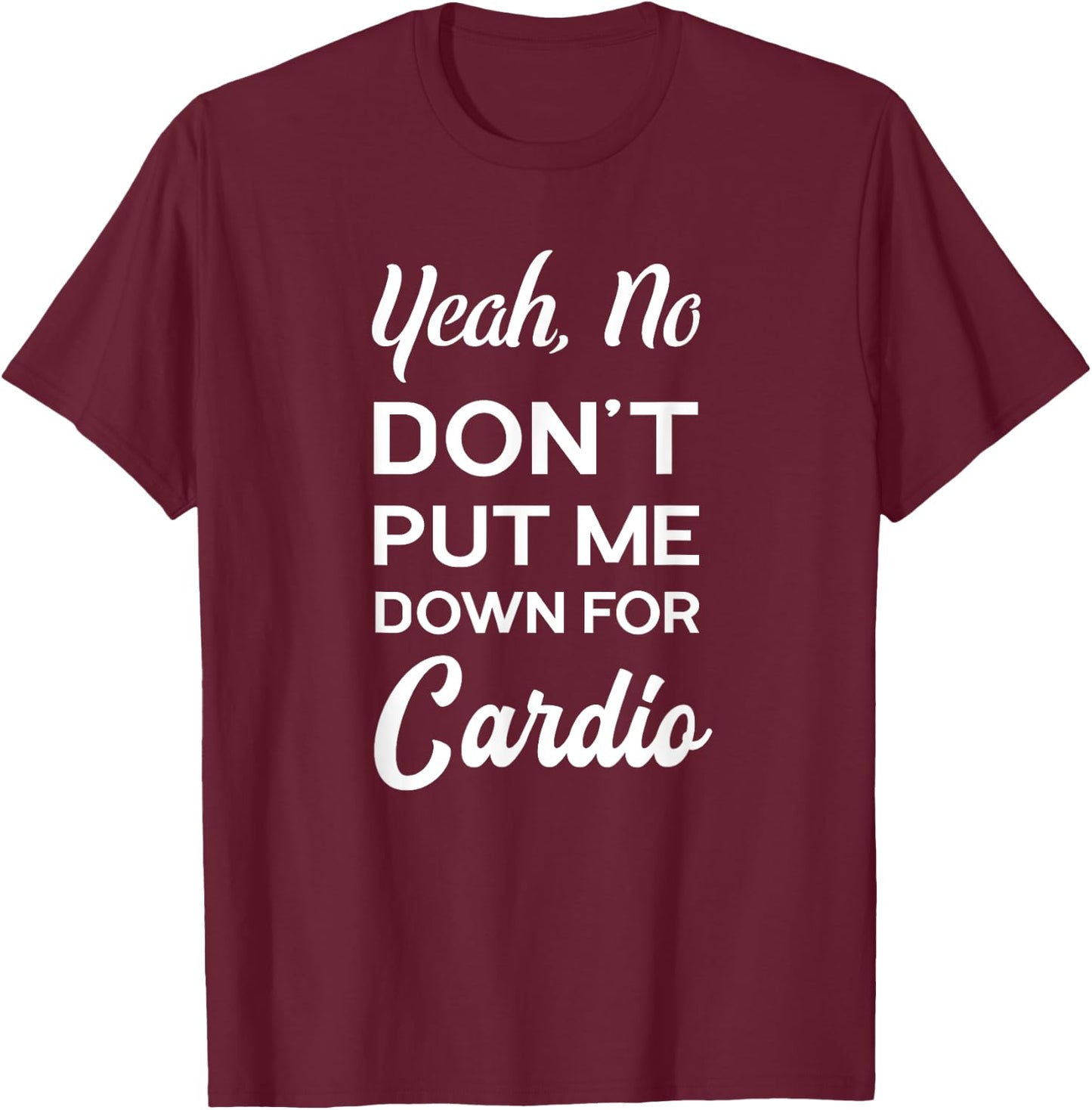 Yeah No Dont Put Me Down For Cardio Funny Workout Gym T-Shirt - T-Shirt | Maroon