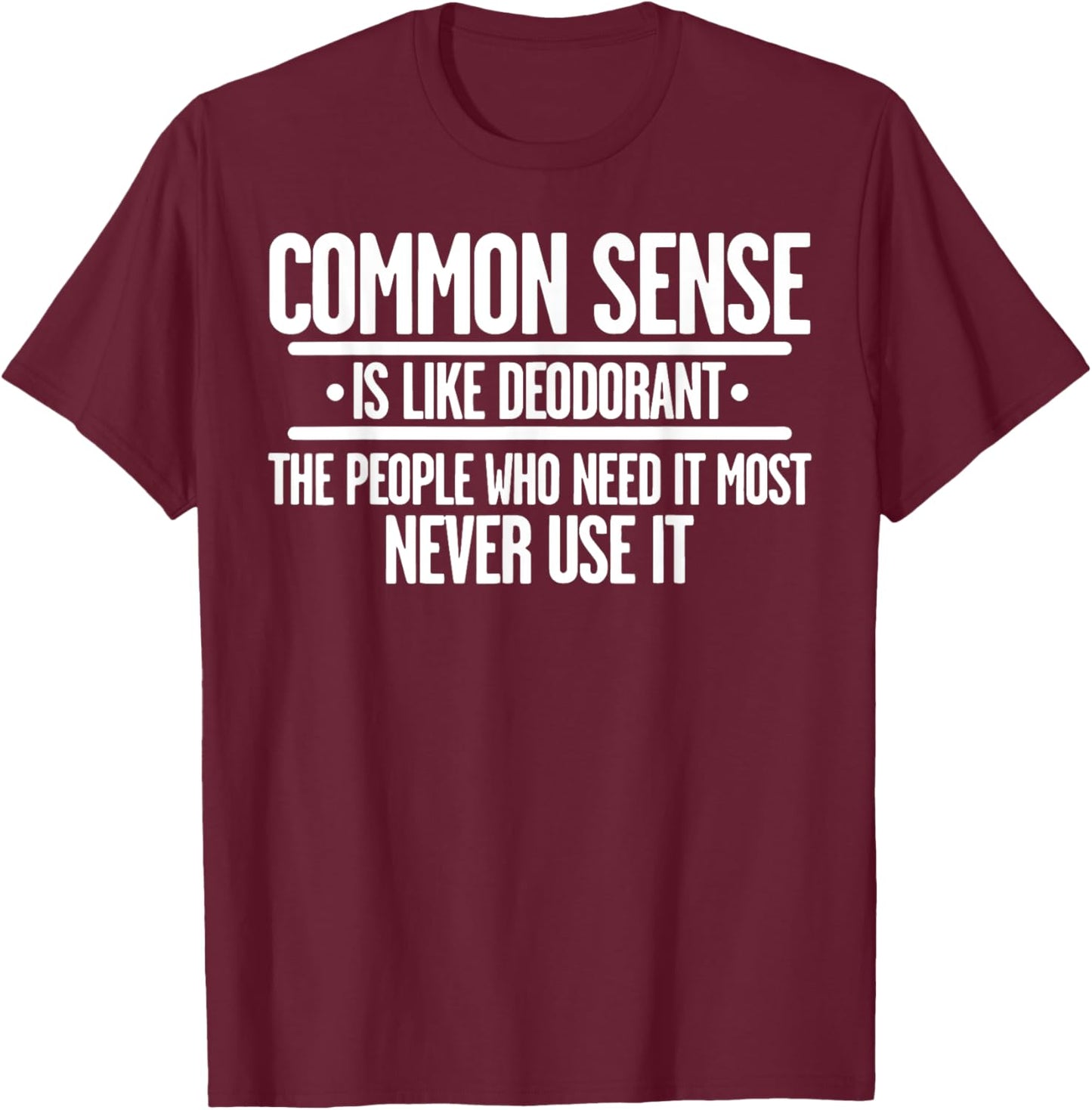 Common Sense Is Like Deodorant The People Who Need It Most T-Shirt - T-Shirt | Maroon