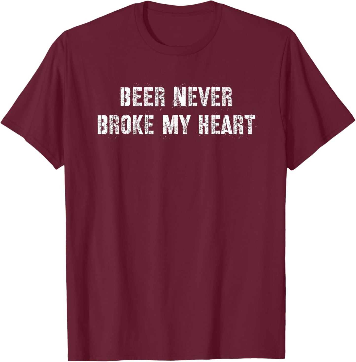 Beer Never Broke My Heart T-Shirt - T-Shirt | Maroon