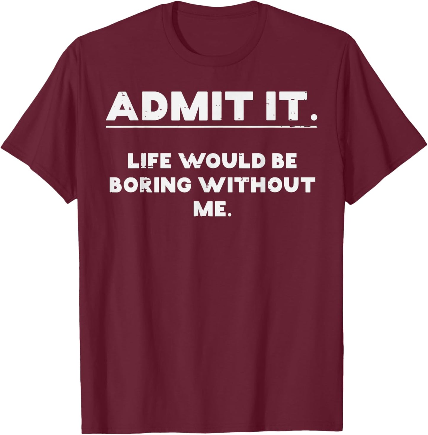 Admit It Life Boring Without Me Funny Saying Men Women Kids T-Shirt - T-Shirt | Maroon
