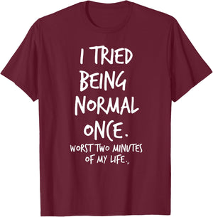 I Tried Being Normal Once Worst Two Minutes Of My Life Funny T-Shirt - T-Shirt | Maroon