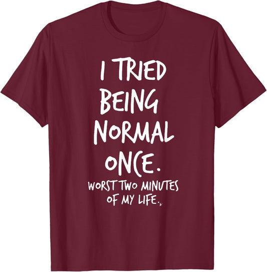 I Tried Being Normal Once Worst Two Minutes Of My Life Funny T-Shirt - T-Shirt | Maroon
