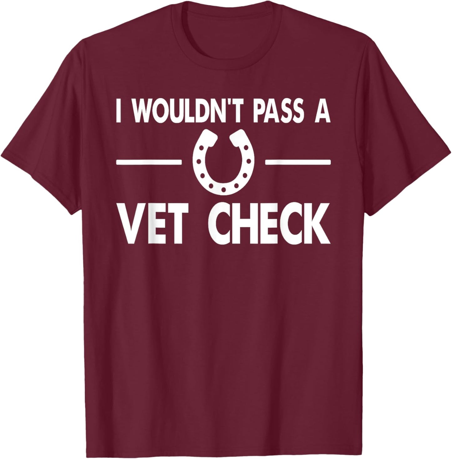 I Wouldn't Pass a Vet Check Funny Wouldn't Pass Vet Check T-Shirt - T-Shirt | Maroon