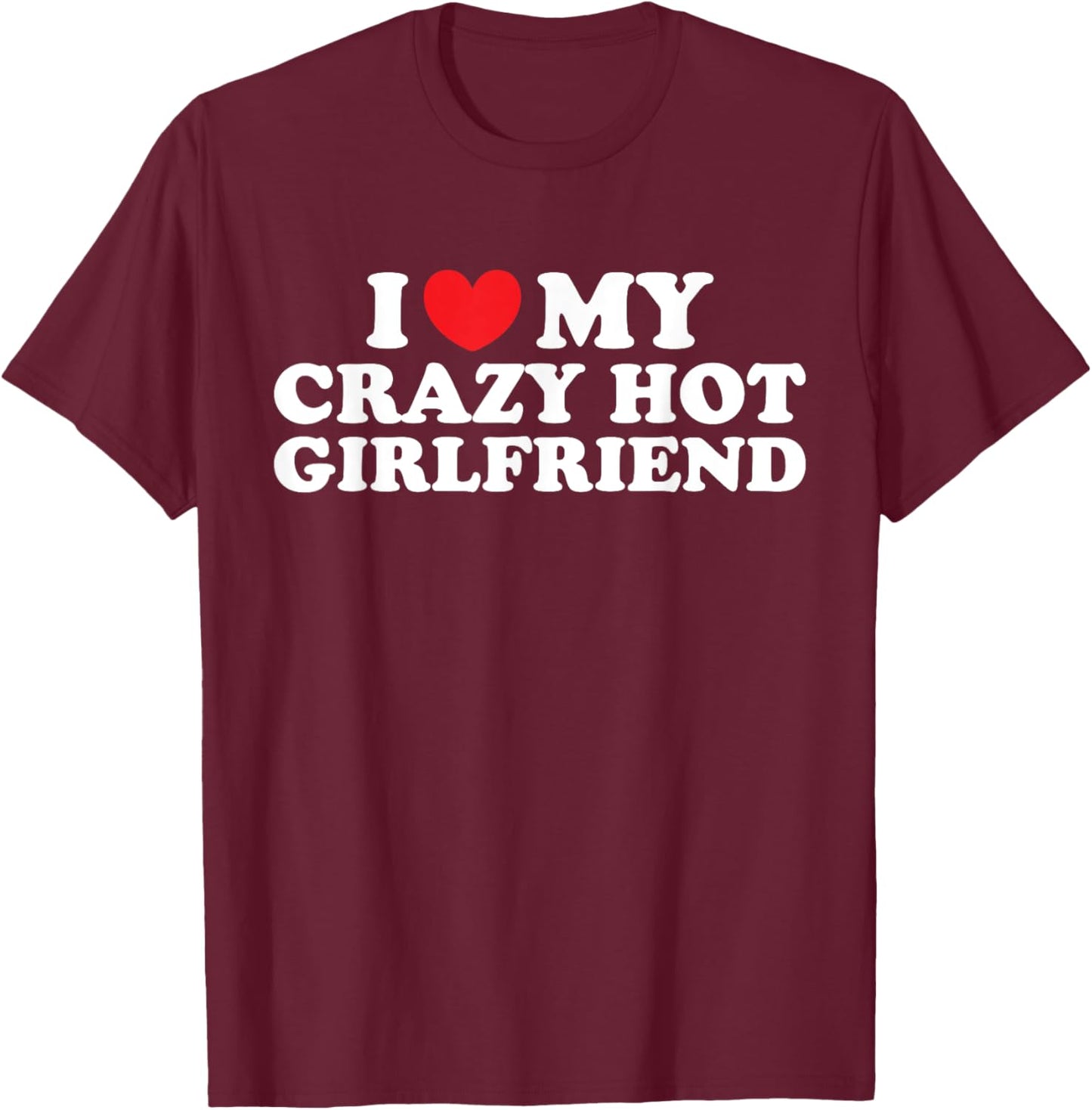 I Love My Crazy Hot Girlfriend I Love My Hot Girlfriend T-Shirt - T-Shirt | Maroon