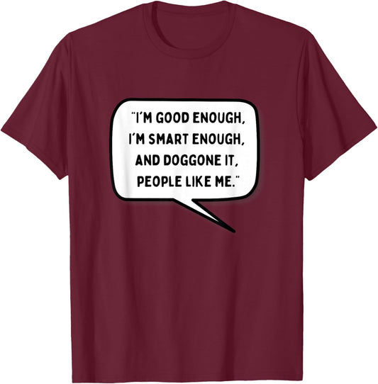 I'm Good Enough I'm Smart Enough and Doggonit People Like Me T-Shirt - T-Shirt | Maroon