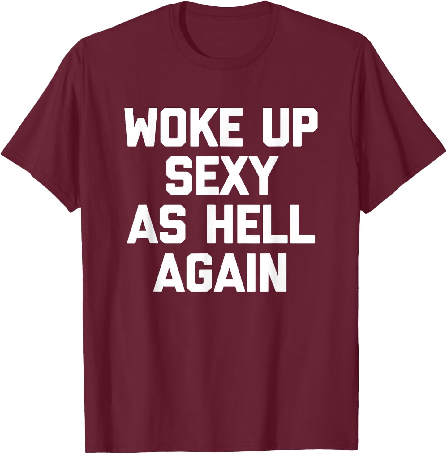 Woke Up Sexy As Hell Again Funny Saying Sarcastic T-Shirt - T-Shirt | Maroon