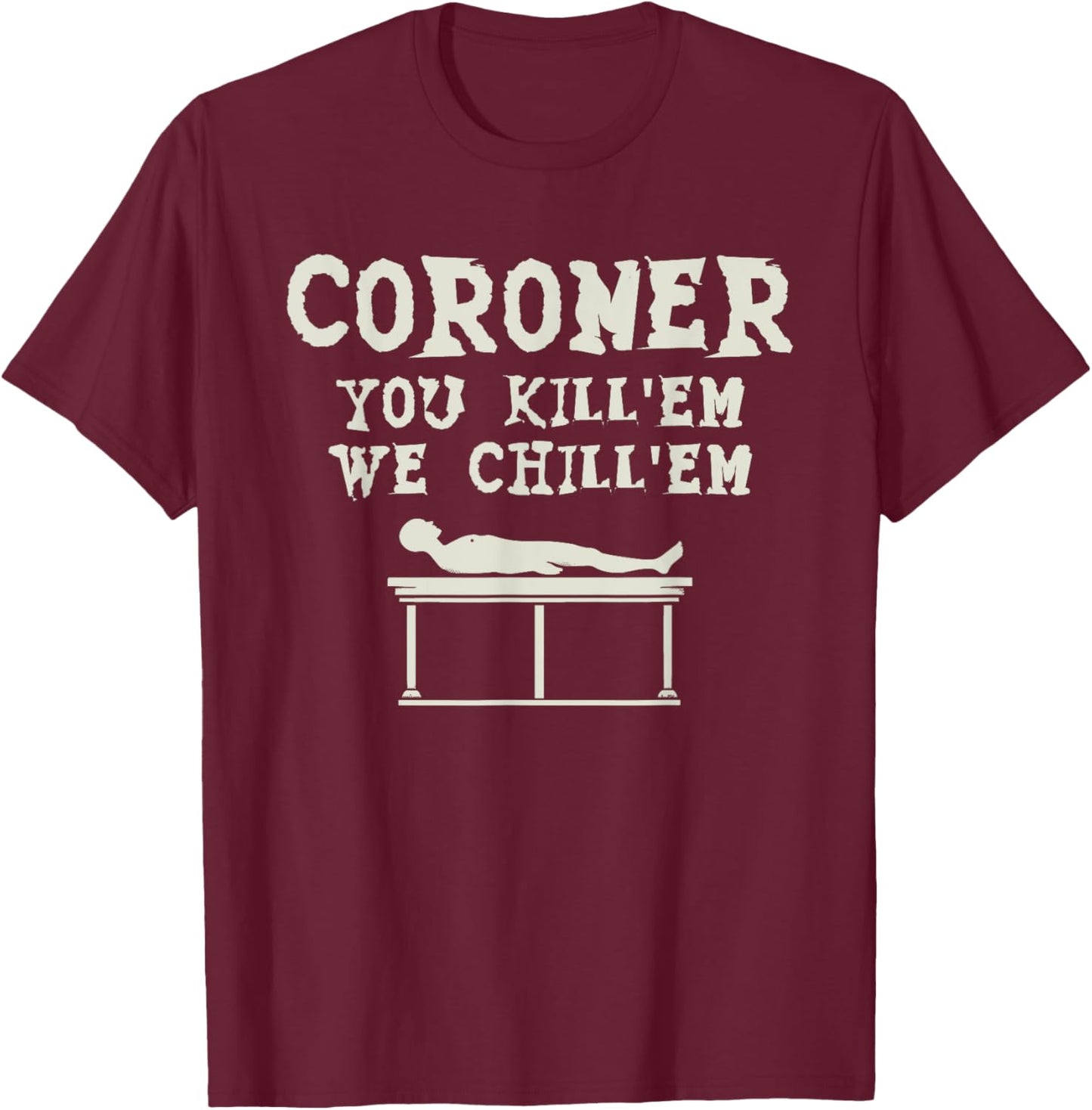 Coroner You Kill'em We Chill'em Medical Examiner Coroners T-Shirt - T-Shirt | Maroon