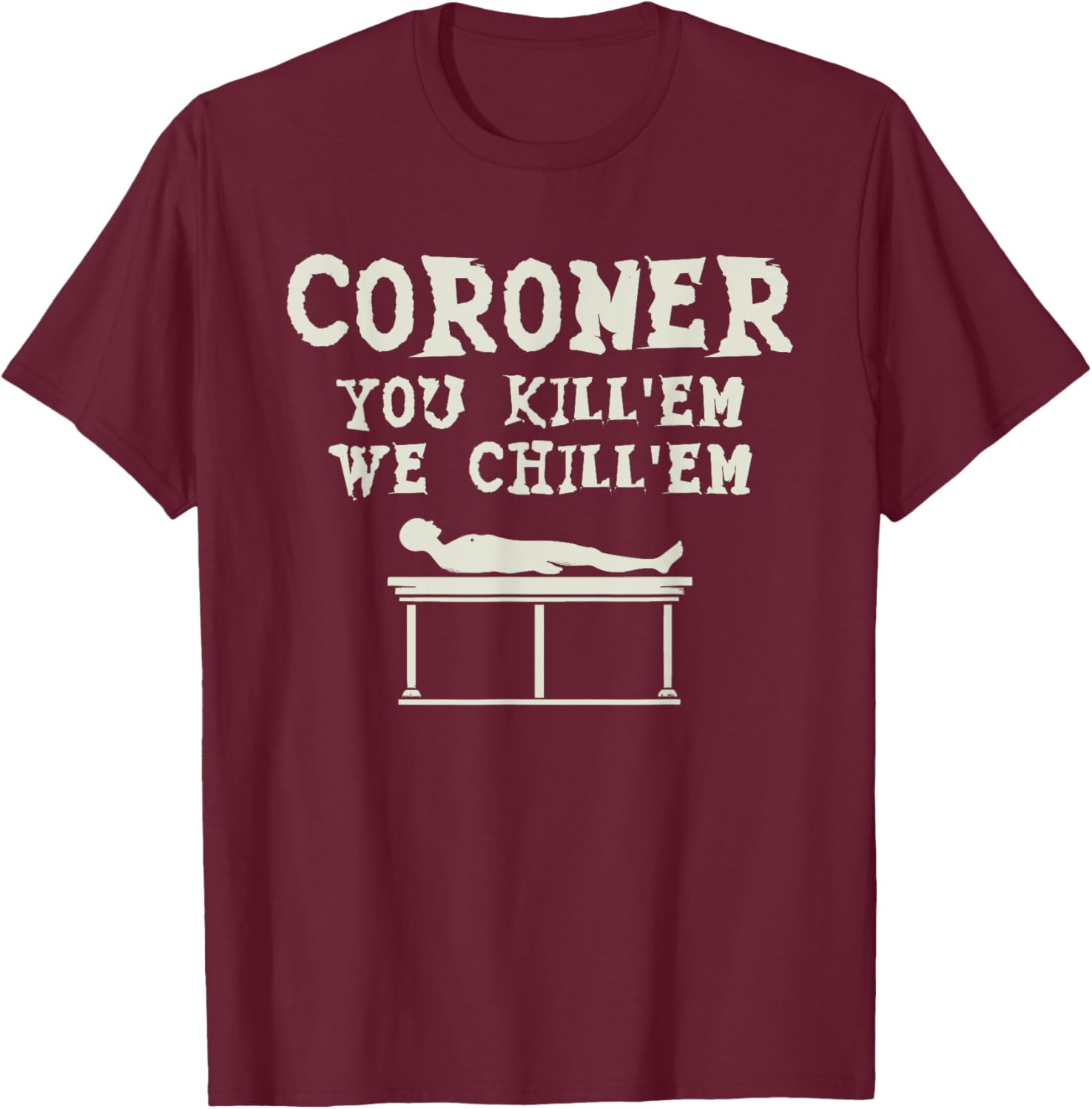 Coroner You Kill'em We Chill'em Medical Examiner Coroners T-Shirt - T-Shirt | Maroon