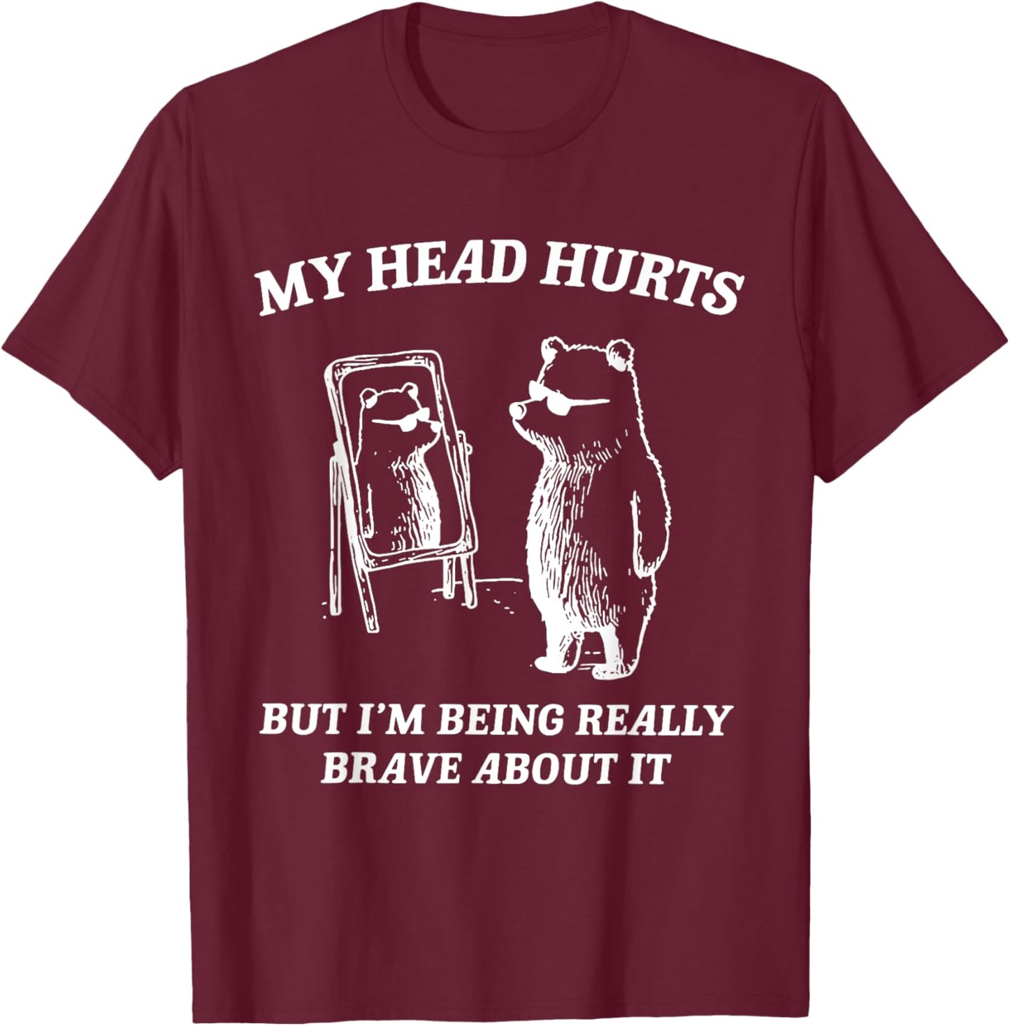 My Head Hurts But I'm Being Brave About It T-Shirt - T-Shirt | Maroon