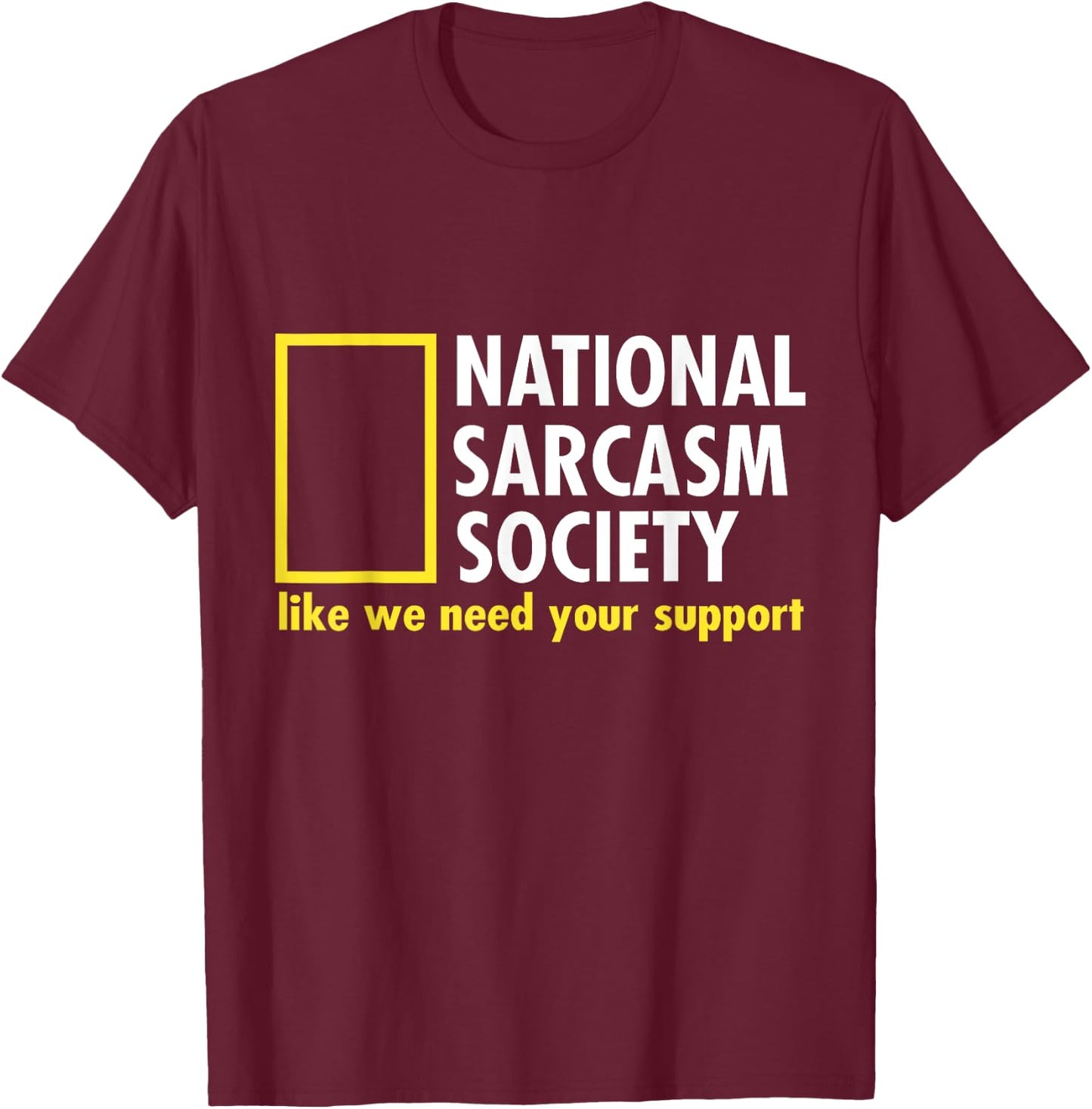 National Sarcasm Society Like We Need Your Support T-Shirt - T-Shirt | Maroon