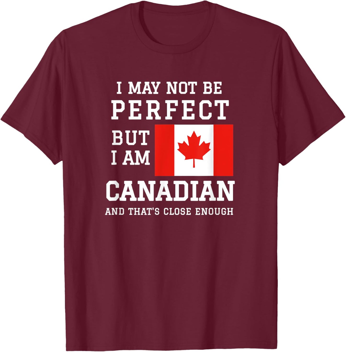 I May Not Be Perfect But I Am Canadian Thats Close Enough T-Shirt - T-Shirt | Maroon