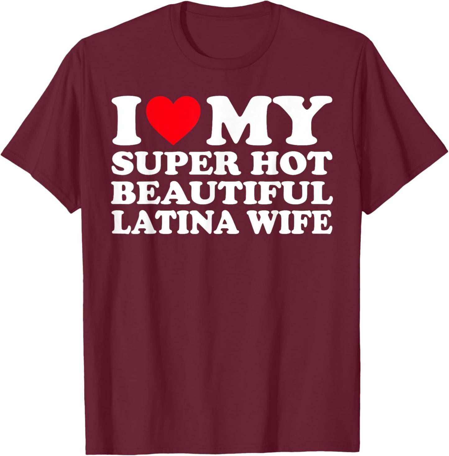 I Love My Super Hot Beautiful Latina Wife T-Shirt - T-Shirt | Maroon