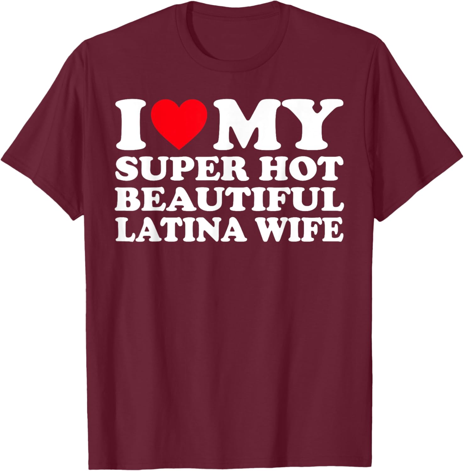 I Love My Super Hot Beautiful Latina Wife T-Shirt - T-Shirt | Maroon