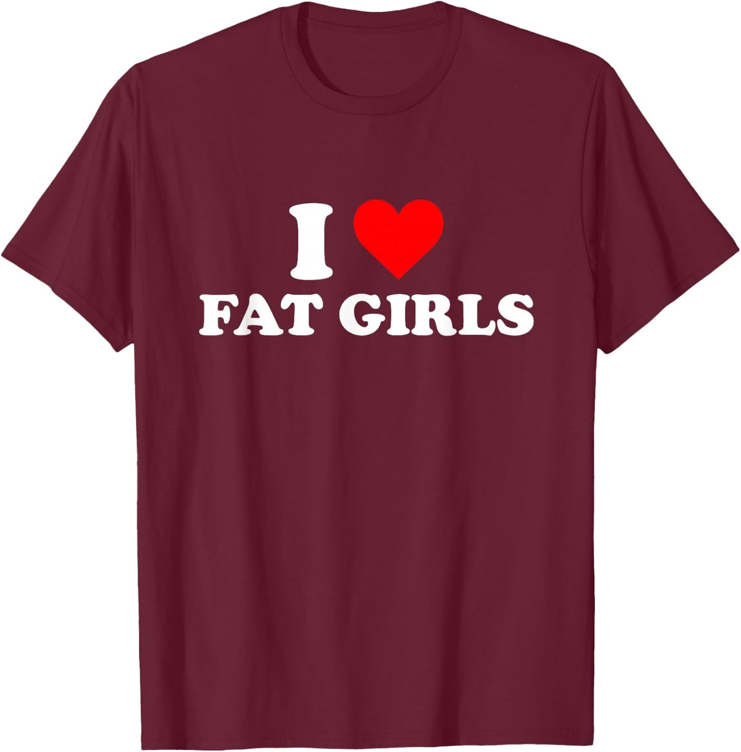 I Love Fat Girls T-Shirt - T-Shirt | Maroon