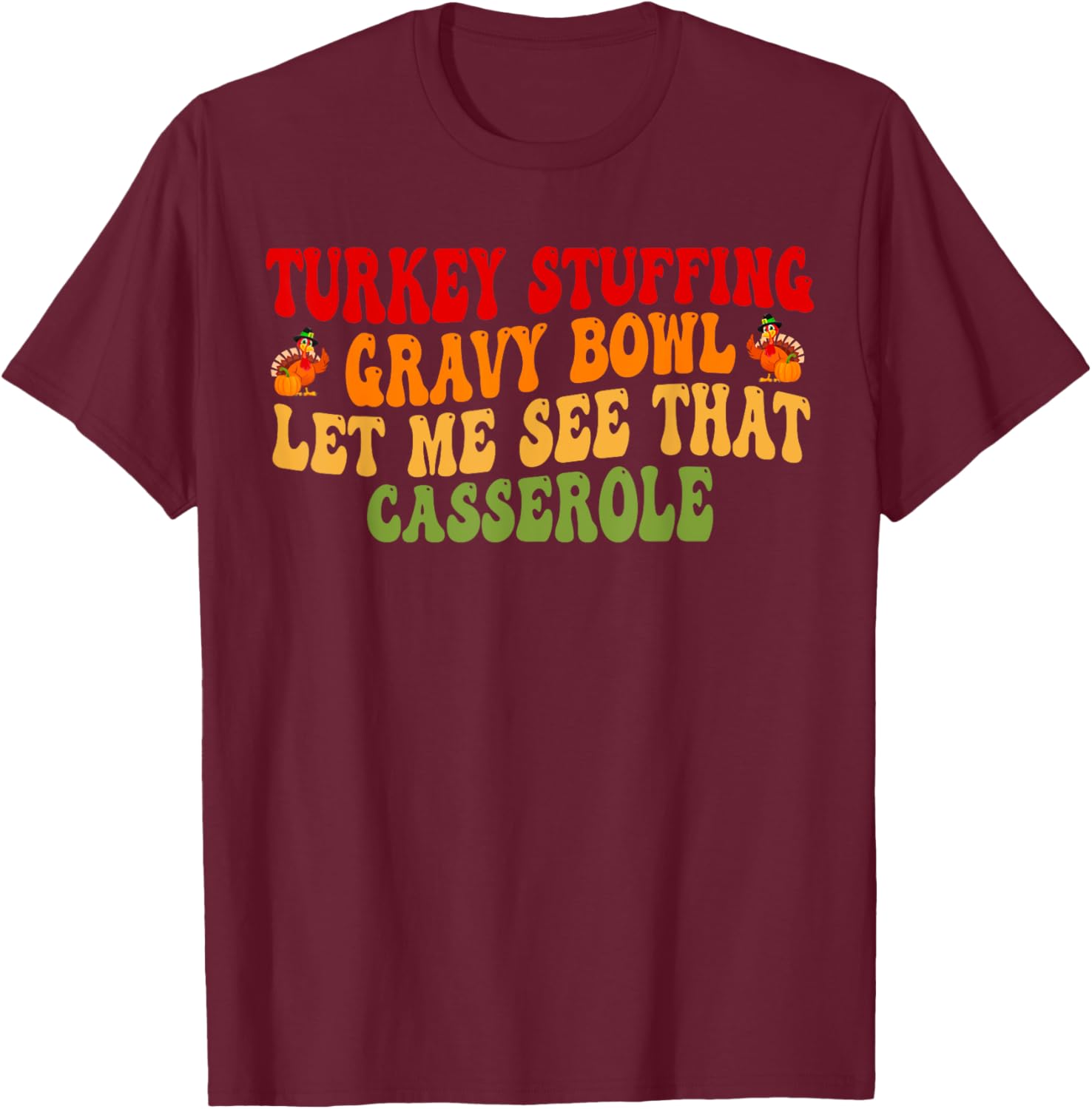 Turkey Stuffing Gravy Bowl Let Me See That Casserole T-Shirt - T-Shirt | Maroon
