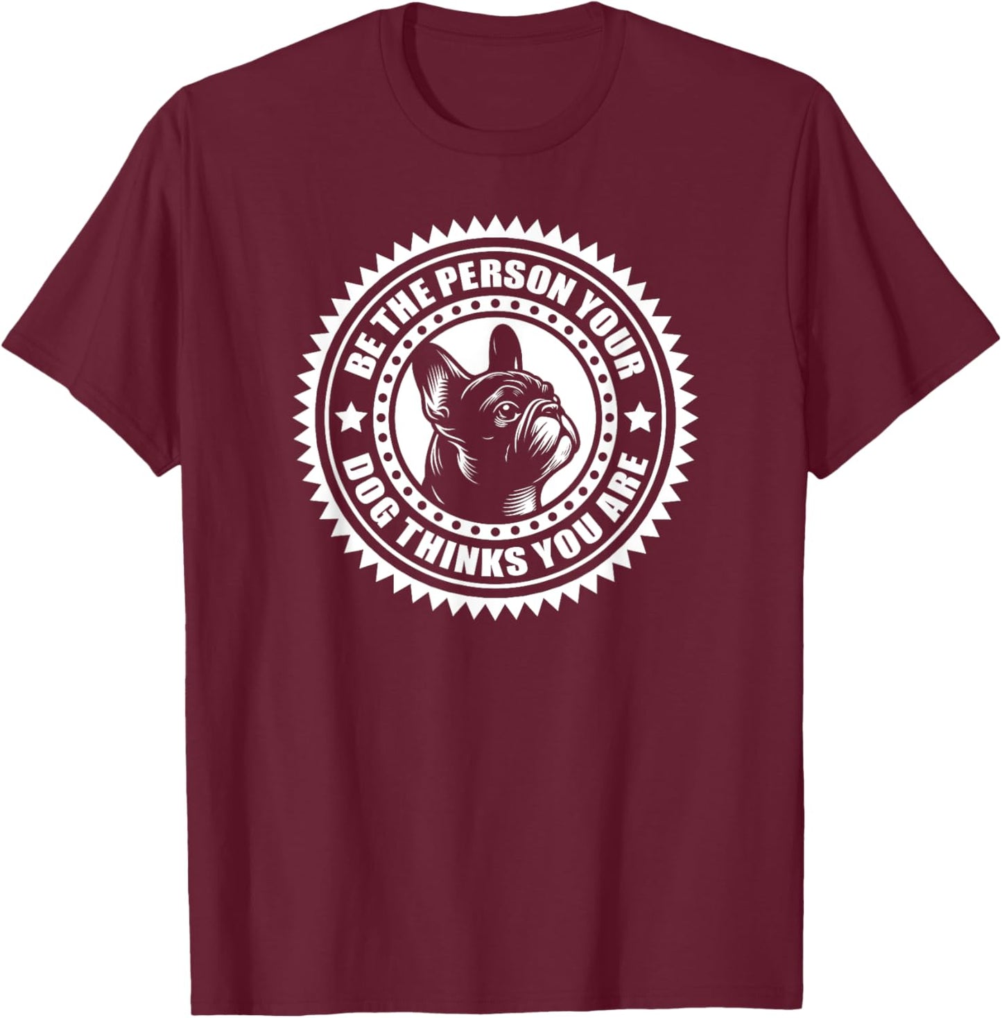 French Bulldog - Be the person your dog thinks.. T-Shirt - T-Shirt | Maroon