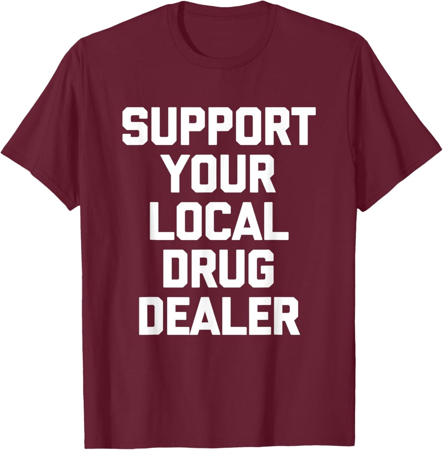 Support Your Local Drug Dealer - Funny Saying Sarcastic Cool T-Shirt - T-Shirt | Maroon