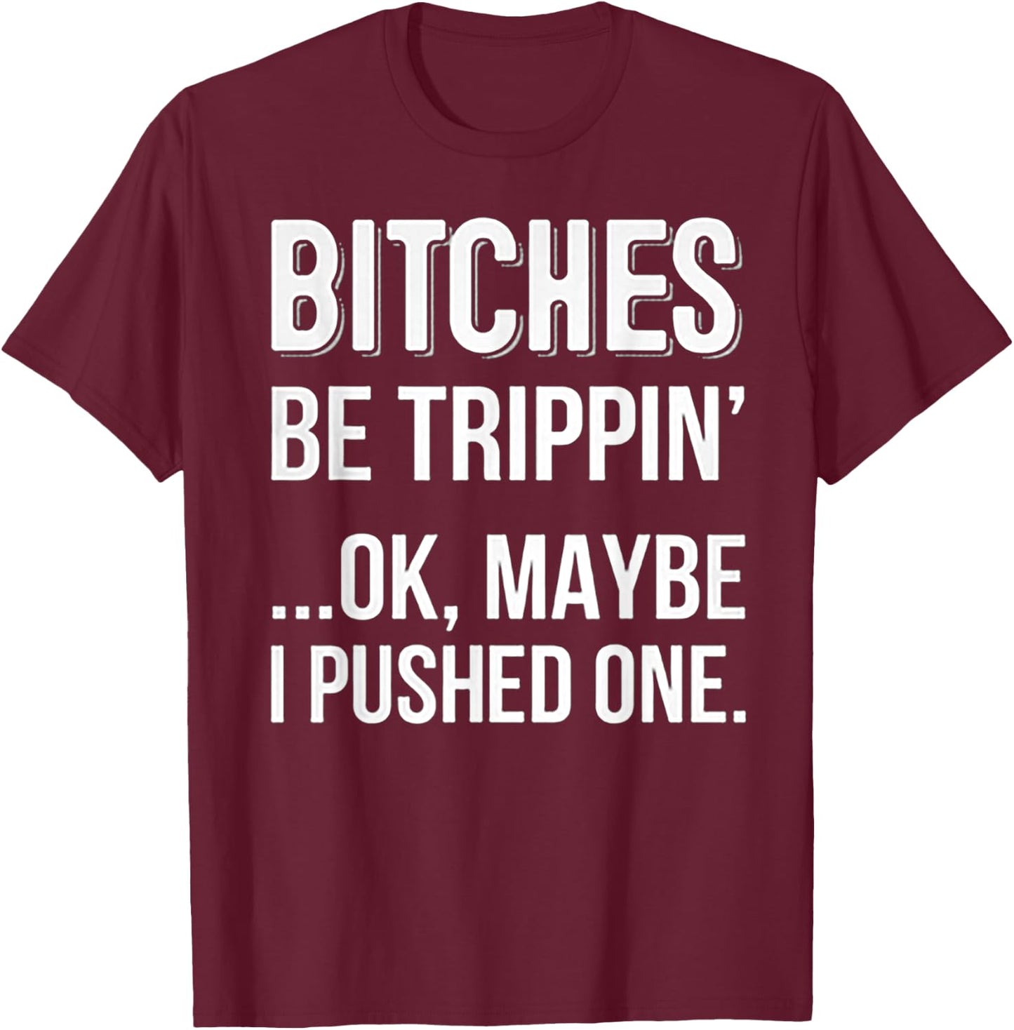 Bitches Be Trippin Ok May Be I Pushed one T-Shirt - T-Shirt | Maroon